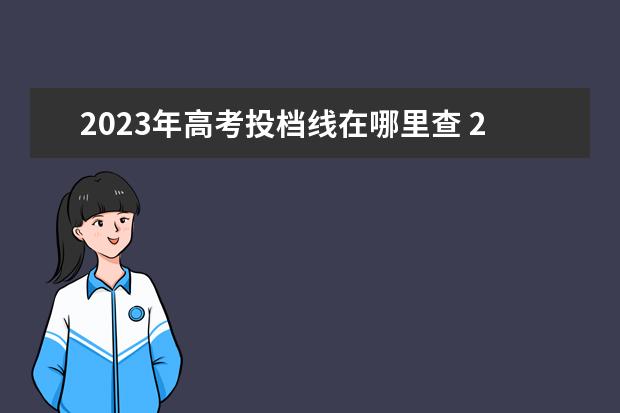 2023年高考投档线在哪里查 2023年高考分数查询网站?