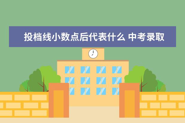 投档线小数点后代表什么 中考录取分数线。小数点后面的数字表示什么? - 百度...