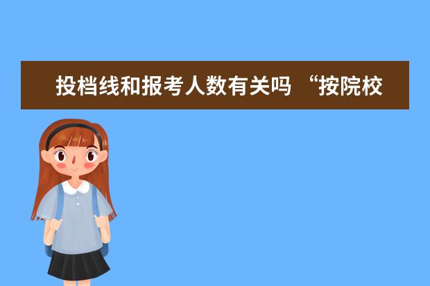 投档线和报考人数有关吗 “按院校投档比例投档线上报考人数”是什么意思? - ...