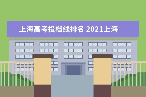 上海高考投档线排名 2021上海高考985、211院校投档线汇总,上985最低只要...