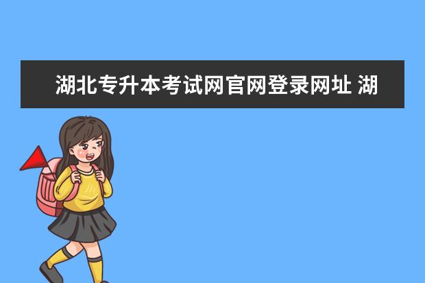 湖北专升本考试网官网登录网址 湖北专升本报名时间2023年官网