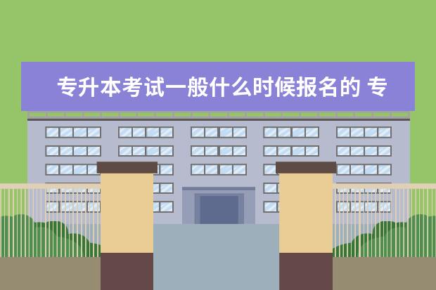 专升本考试一般什么时候报名的 专升本的报名时间是什么时候?