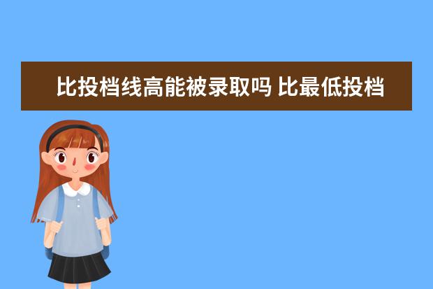 比投档线高能被录取吗 比最低投档分高一分有可能被录取吗?