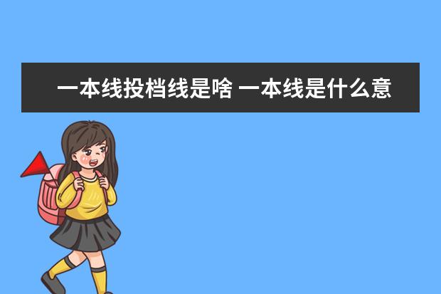 一本线投档线是啥 一本线是什么意思