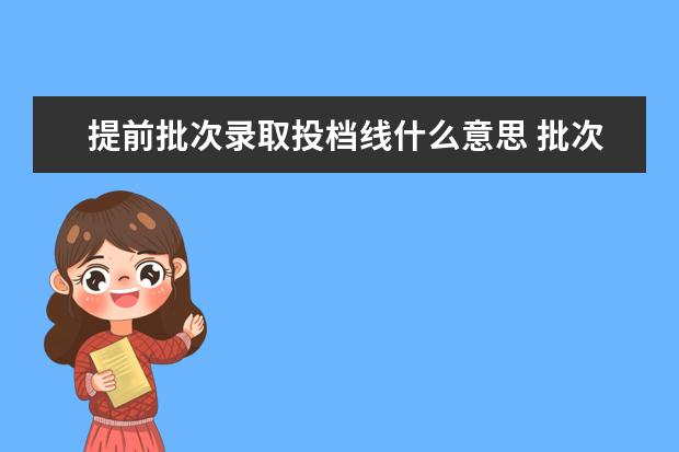 提前批次录取投档线什么意思 批次线和投档线分别是什么意思?