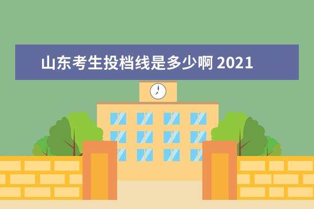 山东考生投档线是多少啊 2021山东高考录取投档线