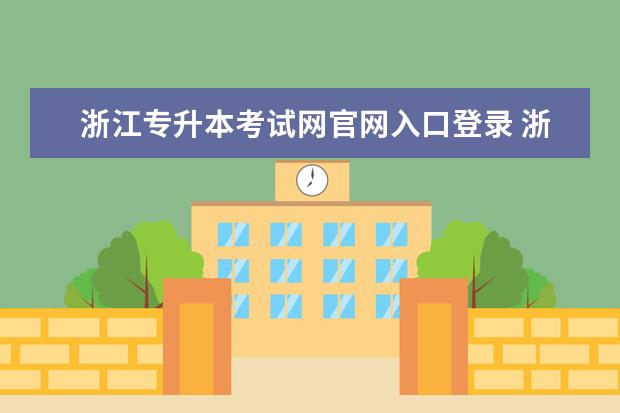 浙江专升本考试网官网入口登录 浙江专升本考试时间具体是怎么安排的?