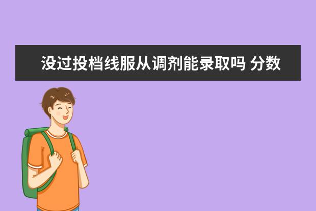 没过投档线服从调剂能录取吗 分数到了投档最低分,专业服从调剂就一定被录取吗? -...