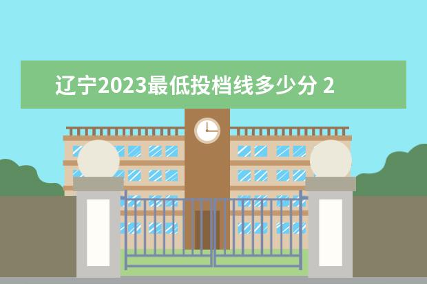 辽宁2023最低投档线多少分 2023年最低投档线