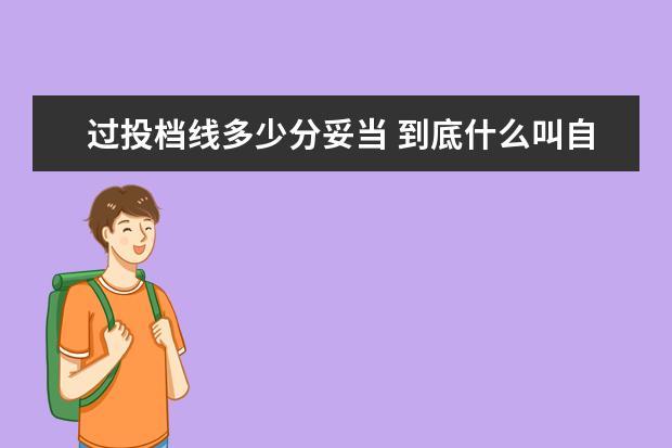 过投档线多少分妥当 到底什么叫自主 我们老师说自主可以加20-30分 到底...