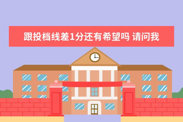 跟投档线差1分还有希望吗 请问我过了投档线1分,却没服从调剂,会被退档吗 - 百...