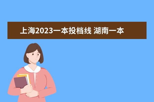 上海2023一本投档线 湖南一本线分数线2023