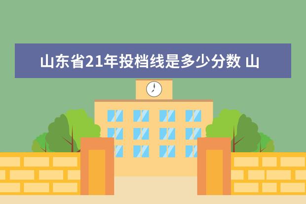 山东省21年投档线是多少分数 山东省一本大学各科进线要求