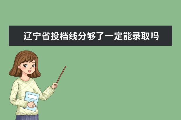 辽宁省投档线分够了一定能录取吗 2020年辽宁高考普通类本科提前批投档分数线 - 百度...