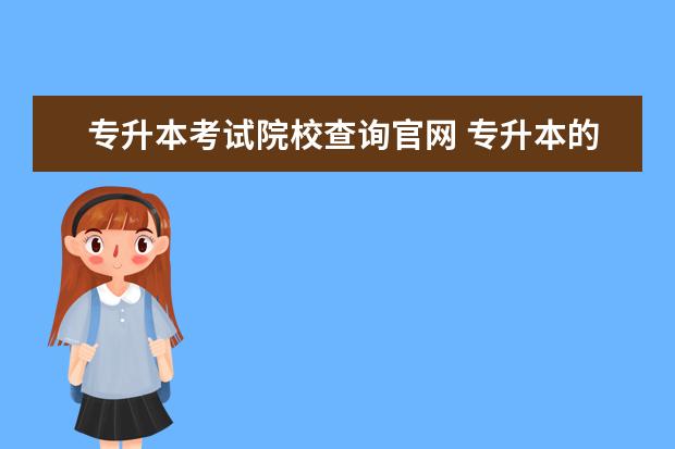 专升本考试院校查询官网 专升本的信息在哪里查询