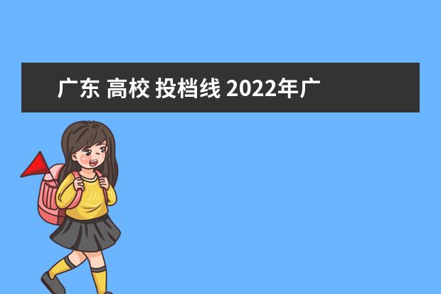 广东 高校 投档线 2022年广东各高校投档分数线