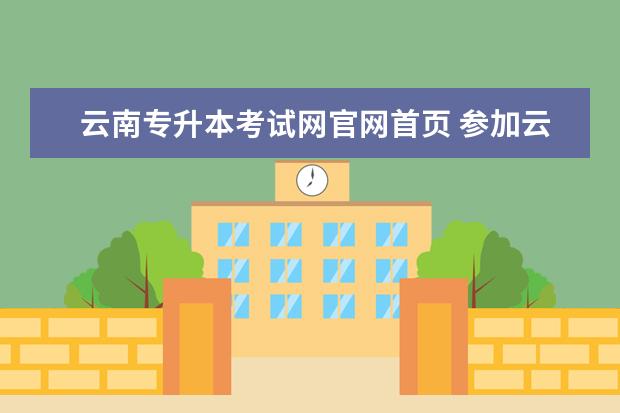 云南专升本考试网官网首页 参加云南2022年艺术类专升本考试要准备什么? - 百度...