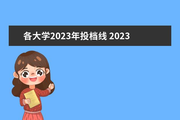 各大学2023年投档线 2023年各大学录取分数线