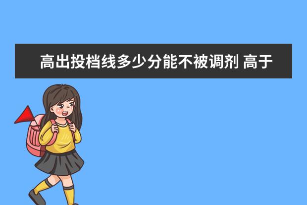 高出投档线多少分能不被调剂 高于最低2分投档线 会被投档吗? 加之专业服从调剂 ...