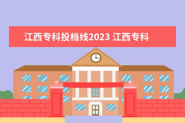 江西专科投档线2023 江西专科学校录取分数线2023