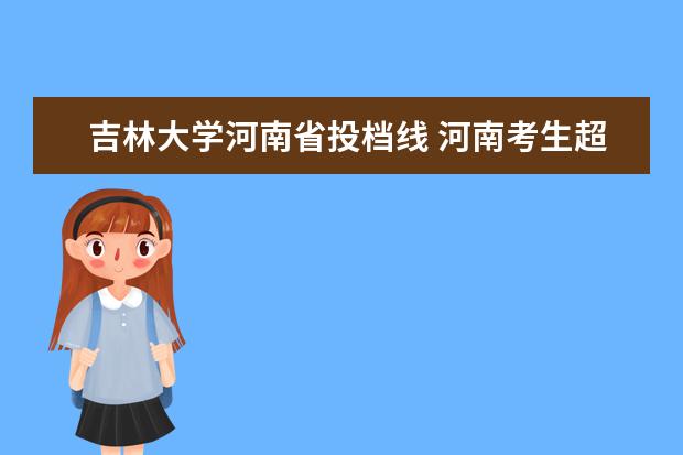 吉林大学河南省投档线 河南考生超过一本分数线40分能走哪些学校