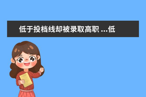 低于投档线却被录取高职 ...低控制取分线了啊,为什么人数依然不够却没被录取...