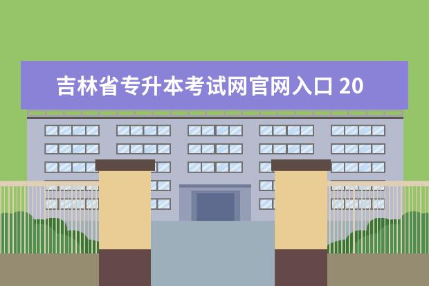 吉林省专升本考试网官网入口 2023年吉林专升本成绩查询入口 什么时候开通? - 百...