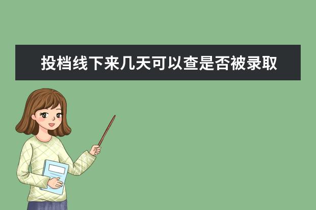 投档线下来几天可以查是否被录取 高考录取正式投档之后,当天可以查到录取动态吗? - ...