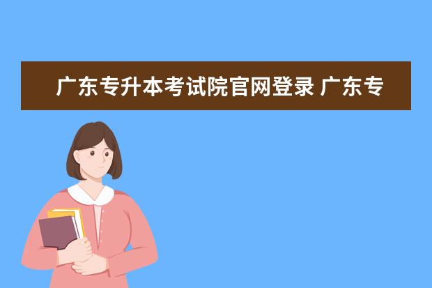 广东专升本考试院官网登录 广东专插本报名时间2023年官网