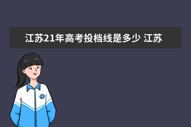 江苏21年高考投档线是多少 江苏高考分数会降多少?