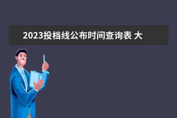 2023投档线公布时间查询表 大学2023年分数公布时间表