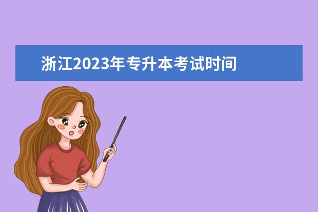 浙江2023年专升本考试时间 
  2023年各省专升本考试时间在什么时候