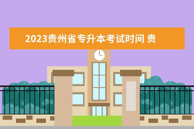 2023贵州省专升本考试时间 贵州省专升本考试时间2023年具体时间