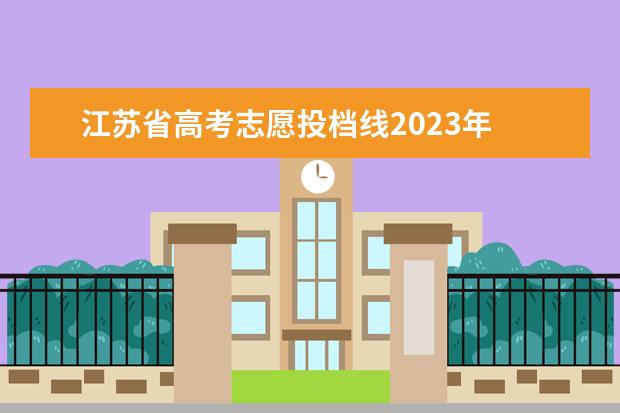 江苏省高考志愿投档线2023年 2023年高考江苏分数线