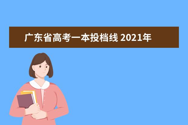 广东省高考一本投档线 2021年广东一本分数线