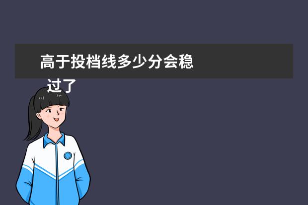 高于投档线多少分会稳 
  过了投档分数线一定能录取吗