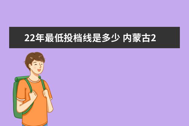 22年最低投档线是多少 内蒙古22年高考分数线多少