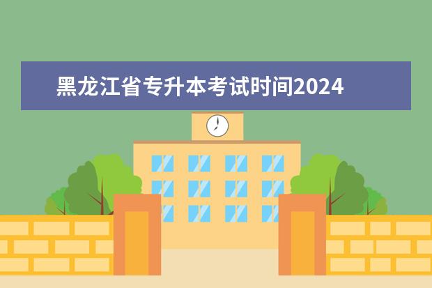 黑龙江省专升本考试时间2024 2024年河北省专接本考试时间
