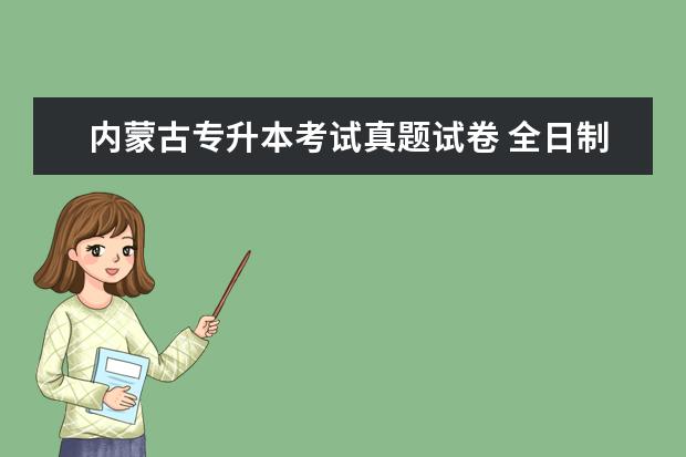 内蒙古专升本考试真题试卷 全日制专升本考试内容是全国统一的吗?