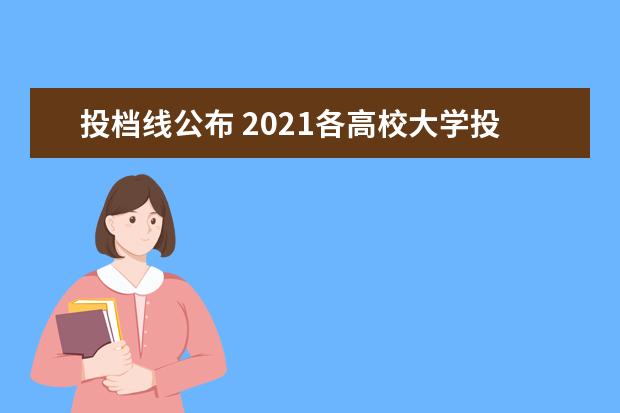 投档线公布 2021各高校大学投档线什么时候出?投档线和录取线差...