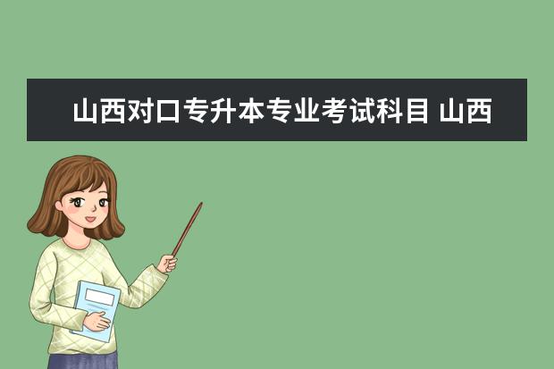 山西对口专升本专业考试科目 山西招生考试网护理对口专升本考试科目