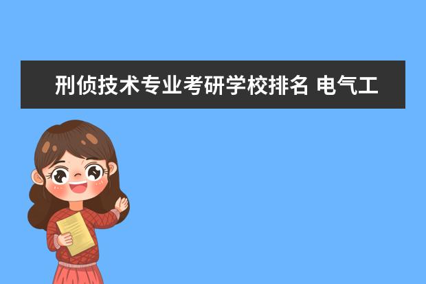 刑侦技术专业考研学校排名 电气工程及其自动化考研可以考邢事侦查吗