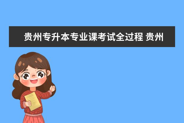 贵州专升本专业课考试全过程 贵州医科大学专升本专业课考什么