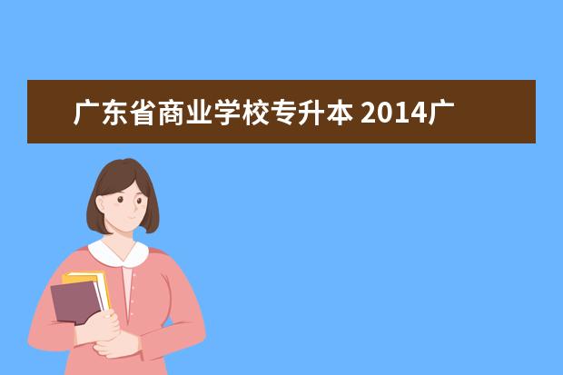 广东省商业学校专升本 2014广东专升本的学校有哪些