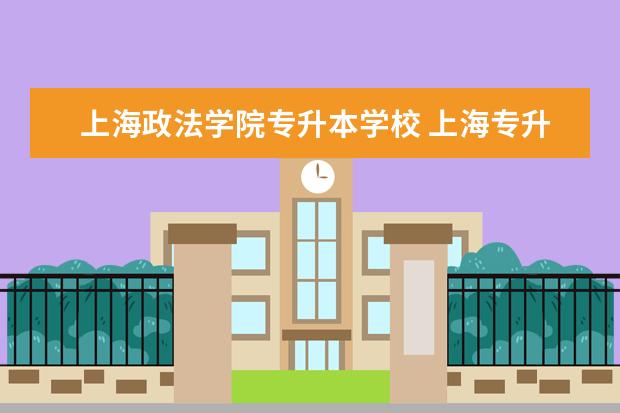 上海政法学院专升本学校 上海专升本院校名单?