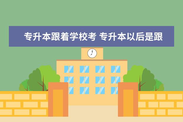 专升本跟着学校考 专升本以后是跟着本科学校的大三一起上吗