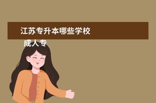 江苏专升本哪些学校 
  成人专升本怎么选学校