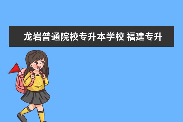 龙岩普通院校专升本学校 福建专升本学校有哪些?