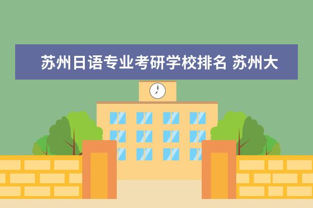 苏州日语专业考研学校排名 苏州大学日语语言文学专业考研分享?