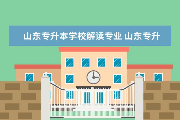 山东专升本学校解读专业 山东专升本有哪些专业可以报考?